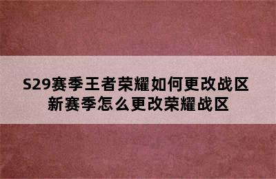 S29赛季王者荣耀如何更改战区 新赛季怎么更改荣耀战区